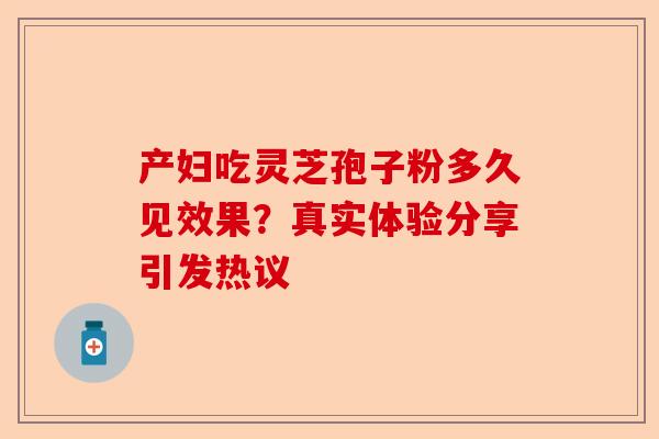 产妇吃灵芝孢子粉多久见效果?真实体验分享引发热议-第1张图片-卓越灵芝孢子粉 产妇吃灵芝孢子粉多久见效果?真实体验分享引发热议-第1张图片-卓越灵芝孢子粉