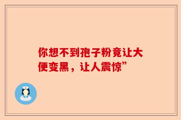 你想不到孢子粉竟让大便变黑,让人震惊”-第1张图片-卓越灵芝孢子粉 你想不到孢子粉竟让大便变黑,让人震惊”-第1张图片-卓越灵芝孢子粉