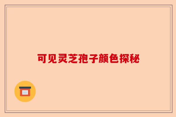 可见灵芝孢子颜色探秘-第1张图片-卓越灵芝孢子粉 可见灵芝孢子颜色探秘-第1张图片-卓越灵芝孢子粉