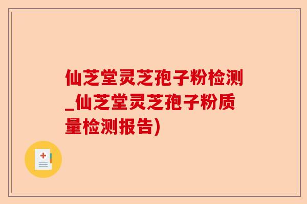 仙芝堂灵芝孢子粉检测_仙芝堂灵芝孢子粉质量检测报告)-第1张图片-卓越灵芝孢子粉 仙芝堂灵芝孢子粉检测_仙芝堂灵芝孢子粉质量检测报告)-第1张图片-卓越灵芝孢子粉