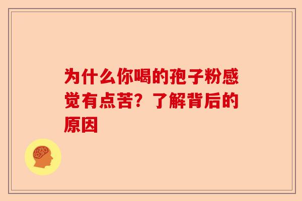 为什么你喝的孢子粉感觉有点苦?了解背后的原因-第1张图片-卓越灵芝孢子粉 为什么你喝的孢子粉感觉有点苦?了解背后的原因-第1张图片-卓越灵芝孢子粉