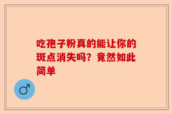 吃孢子粉真的能让你的斑点消失吗？竟然如此简单-第1张图片-卓越灵芝孢子粉