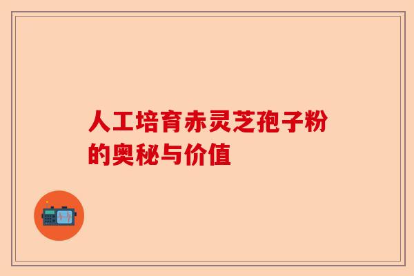 人工培育赤灵芝孢子粉的奥秘与价值-第1张图片-卓越灵芝孢子粉 人工培育赤灵芝孢子粉的奥秘与价值-第1张图片-卓越灵芝孢子粉