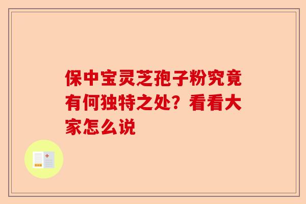 保中宝灵芝孢子粉究竟有何独特之处？看看大家怎么说-第1张图片-卓越灵芝孢子粉