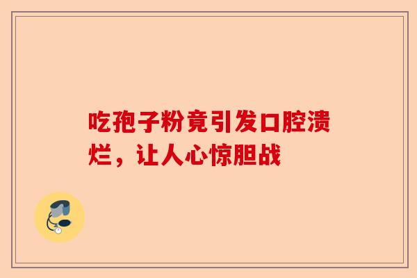 吃孢子粉竟引发口腔溃烂，让人心惊胆战-第1张图片-卓越灵芝孢子粉