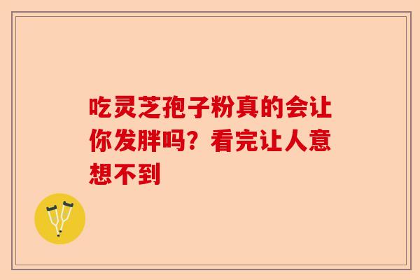 吃灵芝孢子粉真的会让你发胖吗?看完让人意想不到-第1张图片-卓越灵芝孢子粉 吃灵芝孢子粉真的会让你发胖吗?看完让人意想不到-第1张图片-卓越灵芝孢子粉