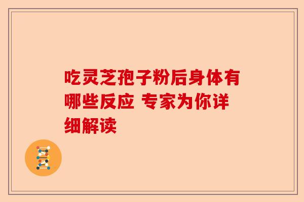 吃灵芝孢子粉后身体有哪些反应 专家为你详细解读-第1张图片-卓越灵芝孢子粉 吃灵芝孢子粉后身体有哪些反应 专家为你详细解读-第1张图片-卓越灵芝孢子粉