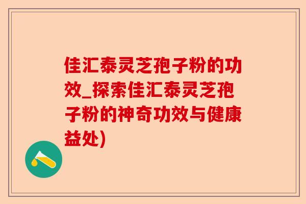 佳汇泰灵芝孢子粉的功效_探索佳汇泰灵芝孢子粉的神奇功效与健康益处)-第1张图片-卓越灵芝孢子粉