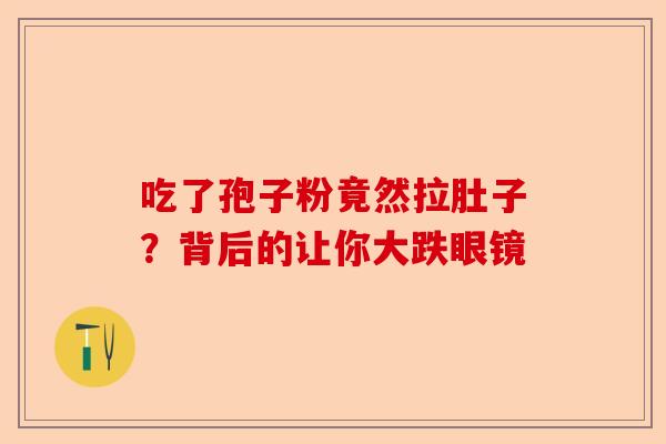 吃了孢子粉竟然拉肚子？背后的让你大跌眼镜-第1张图片-卓越灵芝孢子粉