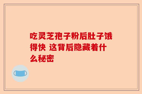吃灵芝孢子粉后肚子饿得快 这背后隐藏着什么秘密-第1张图片-卓越灵芝孢子粉