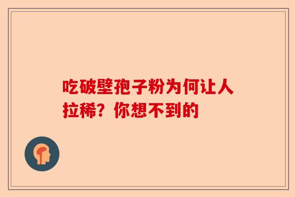 吃破壁孢子粉为何让人拉稀？你想不到的-第1张图片-卓越灵芝孢子粉