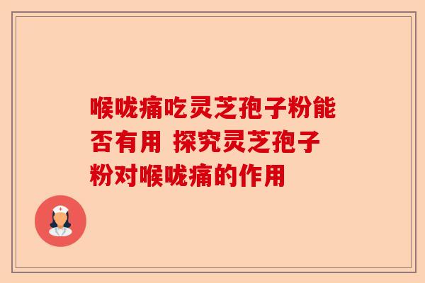 喉咙痛吃灵芝孢子粉能否有用 探究灵芝孢子粉对喉咙痛的作用-第1张图片-卓越灵芝孢子粉