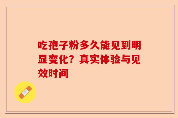 吃孢子粉多久能见到明显变化？真实体验与见效时间-第1张图片-卓越灵芝孢子粉