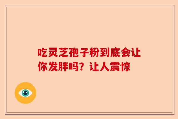 吃灵芝孢子粉到底会让你发胖吗？让人震惊-第1张图片-卓越灵芝孢子粉