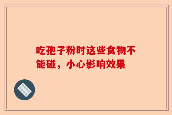 吃孢子粉时这些食物不能碰，小心影响效果-第1张图片-卓越灵芝孢子粉