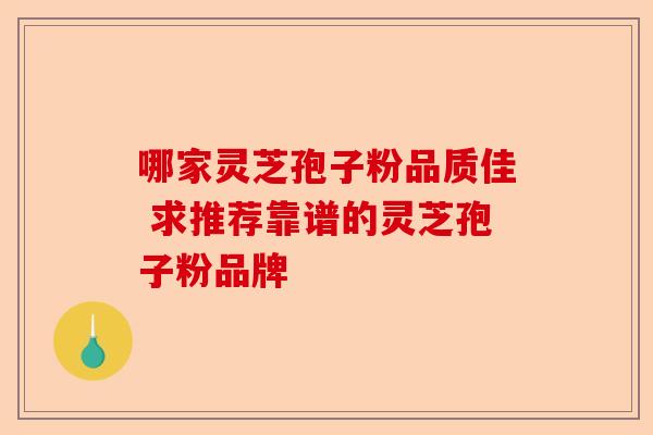 哪家灵芝孢子粉品质佳 求推荐靠谱的灵芝孢子粉品牌-第1张图片-卓越灵芝孢子粉