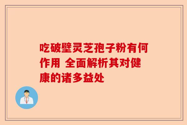 吃破壁灵芝孢子粉有何作用 全面解析其对健康的诸多益处-第1张图片-卓越灵芝孢子粉