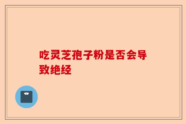 吃灵芝孢子粉是否会导致绝经-第1张图片-卓越灵芝孢子粉