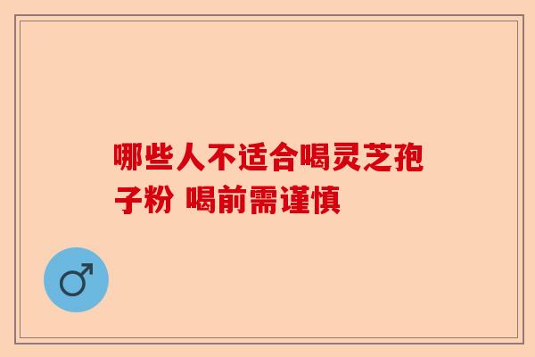 哪些人不适合喝灵芝孢子粉 喝前需谨慎-第1张图片-卓越灵芝孢子粉
