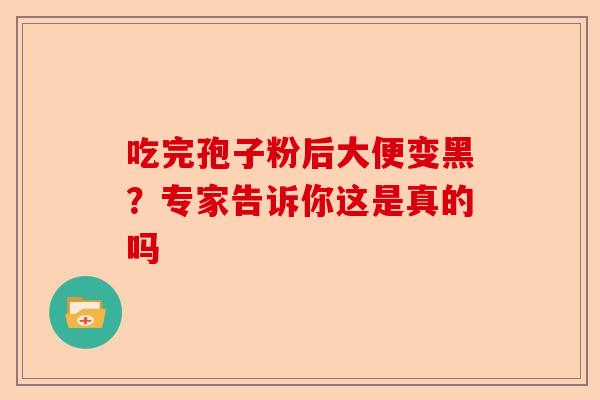 吃完孢子粉后大便变黑？专家告诉你这是真的吗-第1张图片-卓越灵芝孢子粉