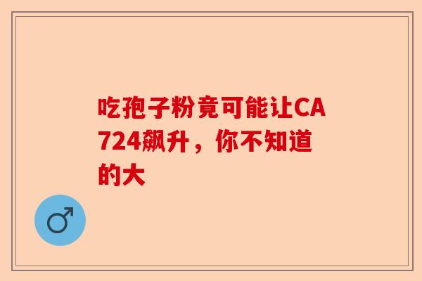 吃孢子粉竟可能让CA724飙升，你不知道的大-第1张图片-卓越灵芝孢子粉