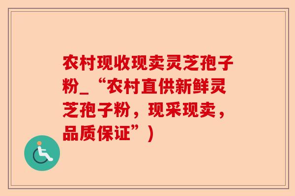 农村现收现卖灵芝孢子粉_“农村直供新鲜灵芝孢子粉，现采现卖，品质保证”)-第1张图片-卓越灵芝孢子粉