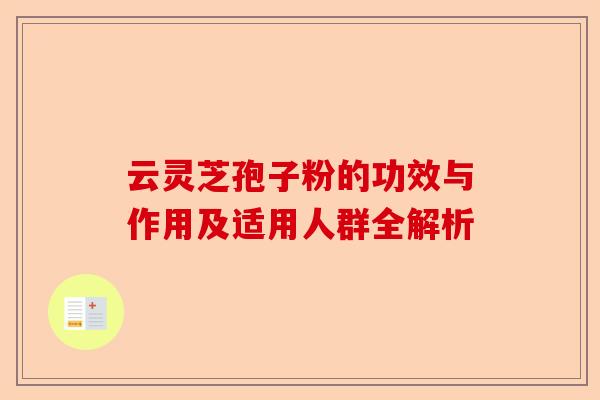 云灵芝孢子粉的功效与作用及适用人群全解析-第1张图片-卓越灵芝孢子粉 云灵芝孢子粉的功效与作用及适用人群全解析-第1张图片-卓越灵芝孢子粉