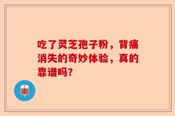 吃了灵芝孢子粉，背痛消失的奇妙体验，真的靠谱吗？-第1张图片-卓越灵芝孢子粉