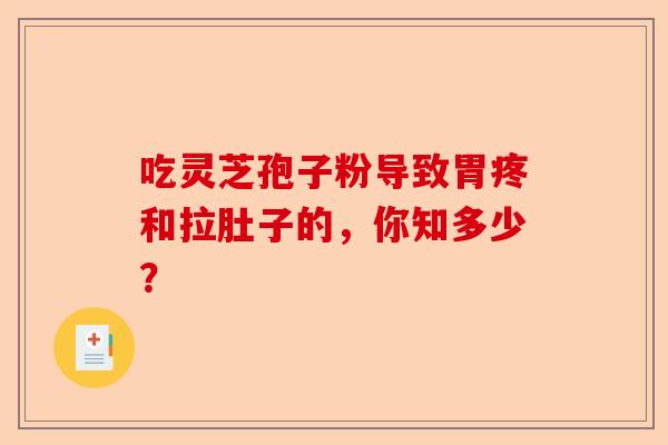 吃灵芝孢子粉导致胃疼和拉肚子的，你知多少？-第1张图片-卓越灵芝孢子粉