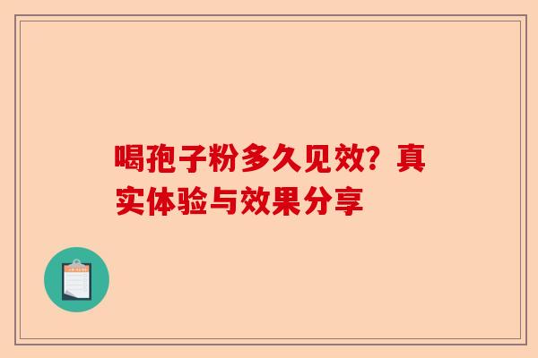 喝孢子粉多久见效？真实体验与效果分享-第1张图片-卓越灵芝孢子粉
