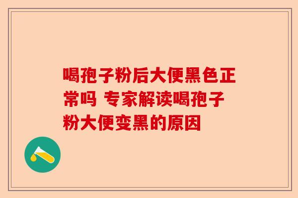 喝孢子粉后大便黑色正常吗 专家解读喝孢子粉大便变黑的原因-第1张图片-卓越灵芝孢子粉