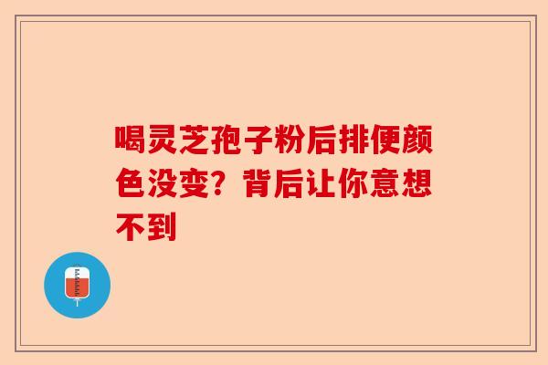 喝灵芝孢子粉后排便颜色没变？背后让你意想不到-第1张图片-卓越灵芝孢子粉