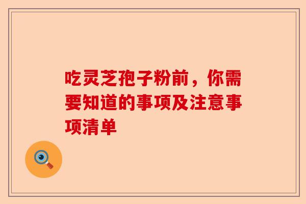 吃灵芝孢子粉前，你需要知道的事项及注意事项清单-第1张图片-卓越灵芝孢子粉
