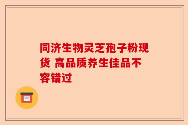 同济生物灵芝孢子粉现货 高品质养生佳品不容错过-第1张图片-卓越灵芝孢子粉 同济生物灵芝孢子粉现货 高品质养生佳品不容错过-第1张图片-卓越灵芝孢子粉