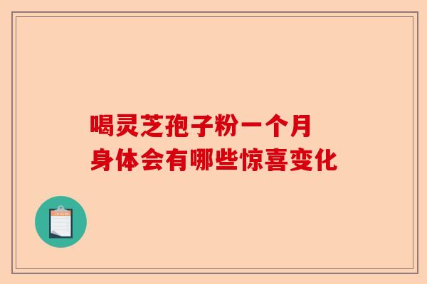 喝灵芝孢子粉一个月 身体会有哪些惊喜变化-第1张图片-卓越灵芝孢子粉