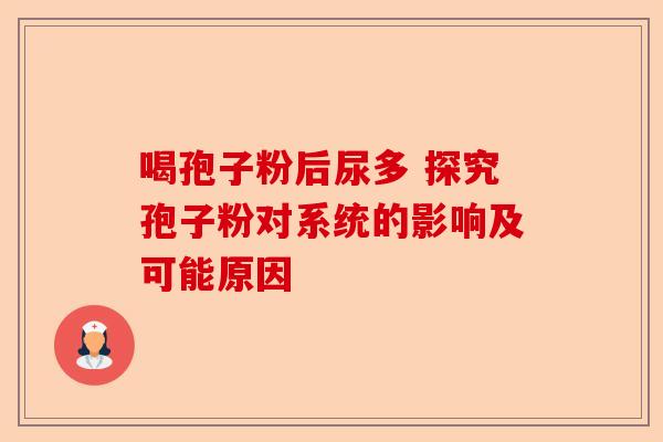 喝孢子粉后尿多 探究孢子粉对系统的影响及可能原因-第1张图片-卓越灵芝孢子粉