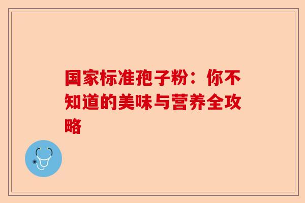 国家标准孢子粉：你不知道的美味与营养全攻略-第1张图片-卓越灵芝孢子粉