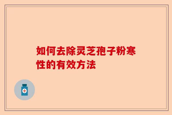 如何去除灵芝孢子粉寒性的有效方法-第1张图片-卓越灵芝孢子粉