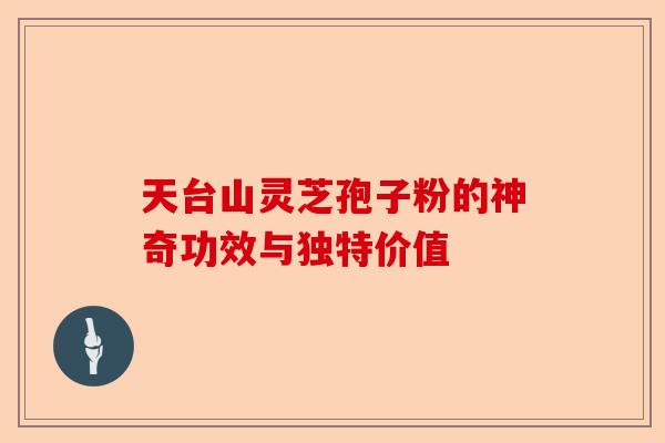 天台山灵芝孢子粉的神奇功效与独特价值-第1张图片-卓越灵芝孢子粉