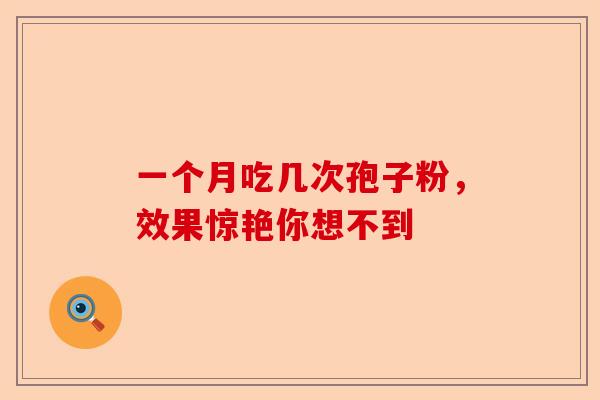 一个月吃几次孢子粉，效果惊艳你想不到-第1张图片-卓越灵芝孢子粉