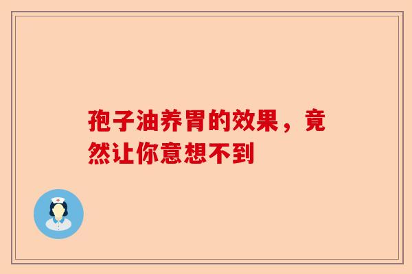 孢子油养胃的效果，竟然让你意想不到-第1张图片-卓越灵芝孢子粉