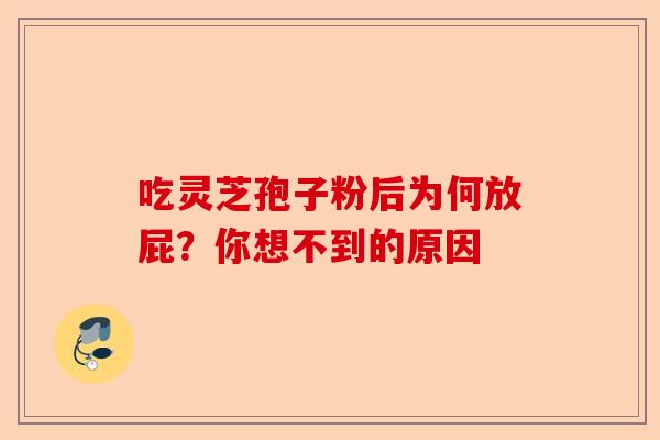吃灵芝孢子粉后为何放屁？你想不到的原因-第1张图片-卓越灵芝孢子粉