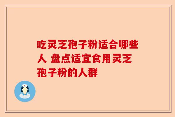 吃灵芝孢子粉适合哪些人 盘点适宜食用灵芝孢子粉的人群-第1张图片-卓越灵芝孢子粉 吃灵芝孢子粉适合哪些人 盘点适宜食用灵芝孢子粉的人群-第1张图片-卓越灵芝孢子粉