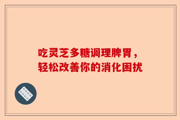 吃灵芝多糖调理脾胃,轻松改善你的消化困扰-第1张图片-卓越灵芝孢子粉 吃灵芝多糖调理脾胃,轻松改善你的消化困扰-第1张图片-卓越灵芝孢子粉