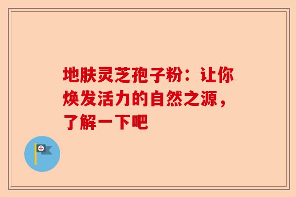 地肤灵芝孢子粉：让你焕发活力的自然之源，了解一下吧-第1张图片-卓越灵芝孢子粉