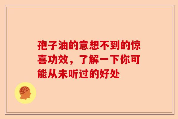 孢子油的意想不到的惊喜功效，了解一下你可能从未听过的好处-第1张图片-卓越灵芝孢子粉