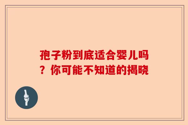 孢子粉到底适合婴儿吗?你可能不知道的揭晓-第1张图片-卓越灵芝孢子粉 孢子粉到底适合婴儿吗?你可能不知道的揭晓-第1张图片-卓越灵芝孢子粉