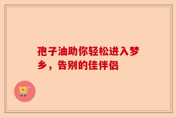 孢子油助你轻松进入梦乡,告别的佳伴侣-第1张图片-卓越灵芝孢子粉 孢子油助你轻松进入梦乡,告别的佳伴侣-第1张图片-卓越灵芝孢子粉