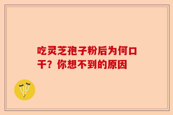吃灵芝孢子粉后为何口干?你想不到的原因-第1张图片-卓越灵芝孢子粉 吃灵芝孢子粉后为何口干?你想不到的原因-第1张图片-卓越灵芝孢子粉