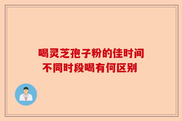 喝灵芝孢子粉的佳时间 不同时段喝有何区别-第1张图片-卓越灵芝孢子粉